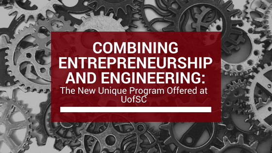 Combining Entrepreneurship and Engineering- The New Unique Program Offered at UofSC - Emrys McMahon